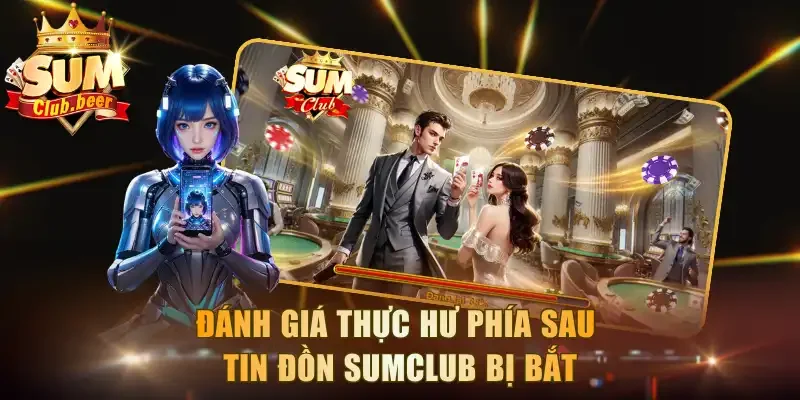 Đánh giá thực hư phía sau tin đồn Sumclub bị bắt