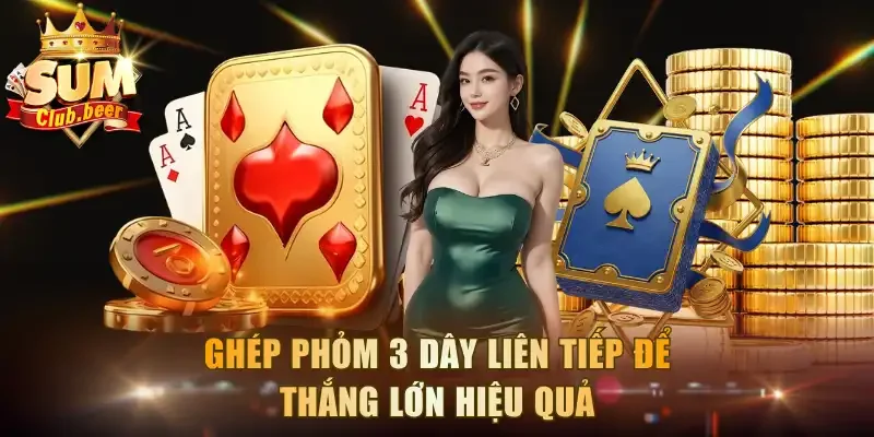 Ghép phỏm 3 dây liên tiếp để thắng lớn hiệu quả