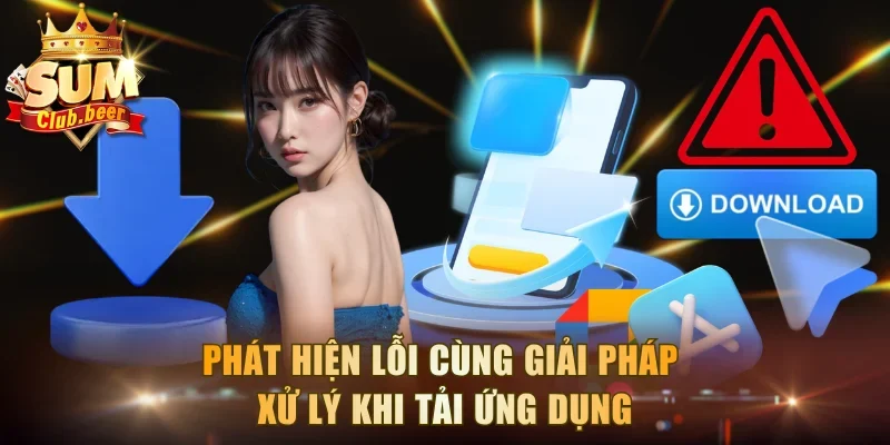 Phát hiện lỗi cùng giải pháp xử lý khi tải ứng dụng
