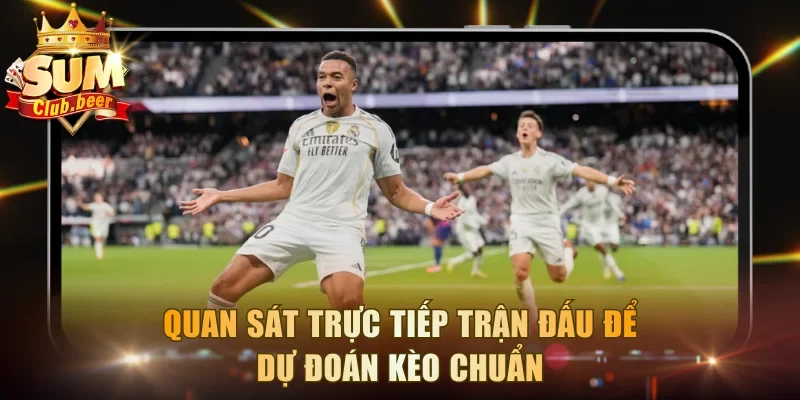 Quan sát trực tiếp trận đấu để dự đoán kèo chuẩn
