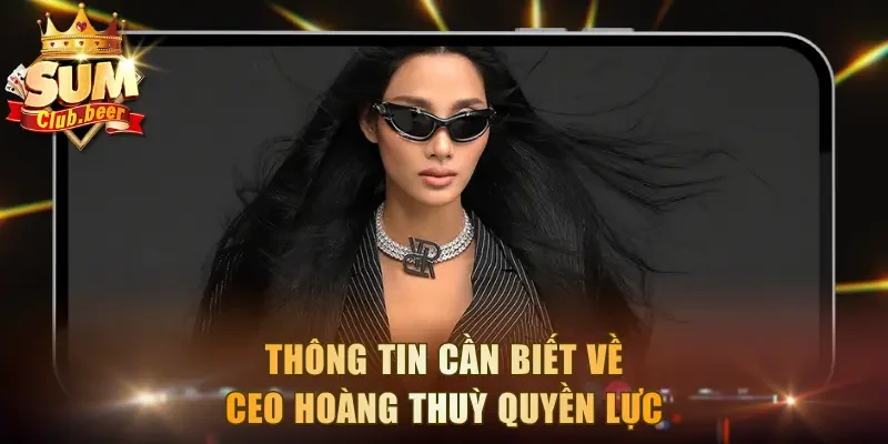 Thông tin cần biết về CEO Hoàng Thuỳ quyền lực